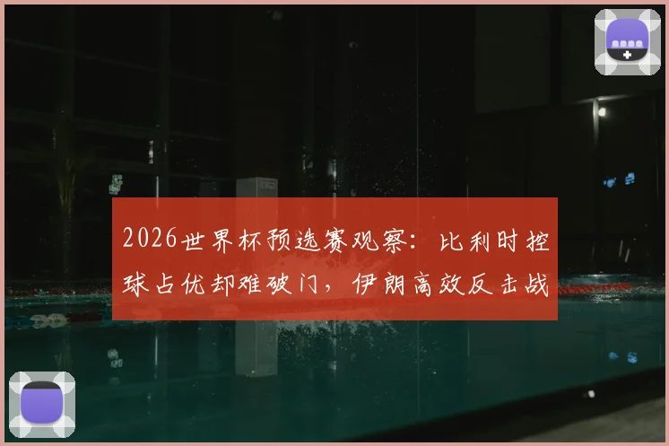 2026世界杯预选赛观察：比利时控球占优却难破门，伊朗高效反击战术解析