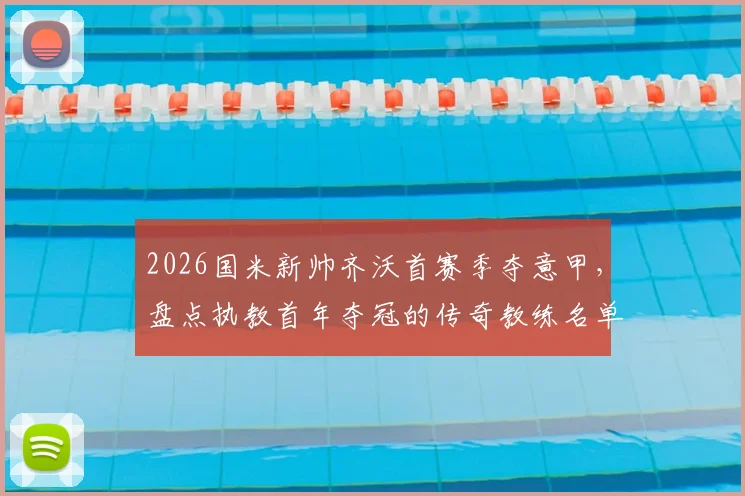 2026国米新帅齐沃首赛季夺意甲,盘点执教首年夺冠的传奇教练名单,含穆帅等人