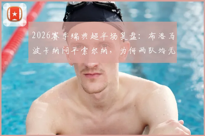 2026赛季瑞典超半场复盘：布洛马波卡纳闷平索尔纳，为何两队均无建树？