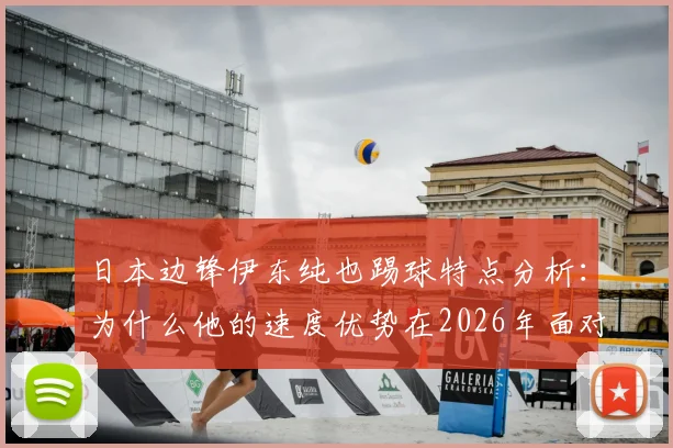 日本边锋伊东纯也踢球特点分析：为什么他的速度优势在2026年面对强队时更明显？附过人技巧解读