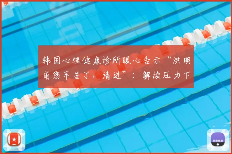 韩国心理健康诊所暖心告示“洪明甫您辛苦了,请进”:解读压力下的2026体育人关怀行动