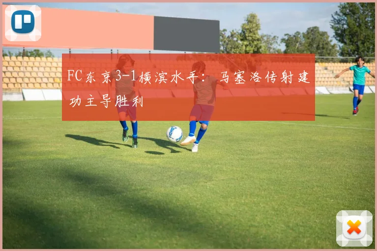 FC东京3-1横滨水手：马塞洛传射建功主导胜利