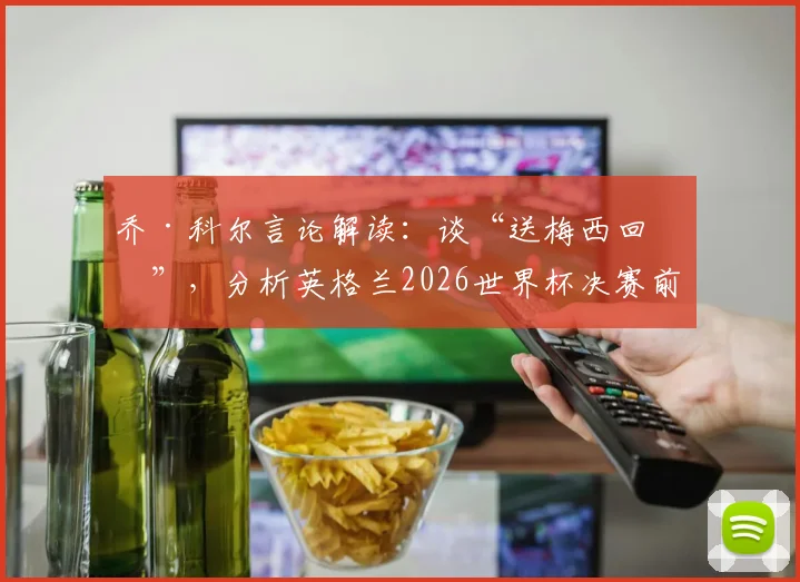 乔·科尔言论解读：谈“送梅西回家”，分析英格兰2026世界杯决赛前景与挑战