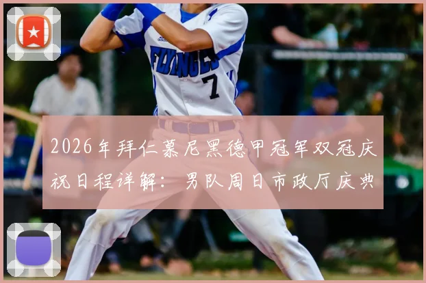 2026年拜仁慕尼黑德甲冠军双冠庆祝日程详解:男队周日市政厅庆典,女队因赛程调整顺延一日