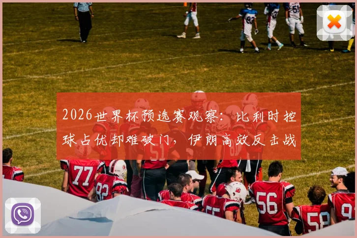 2026世界杯预选赛观察:比利时控球占优却难破门,伊朗高效反击战术解析