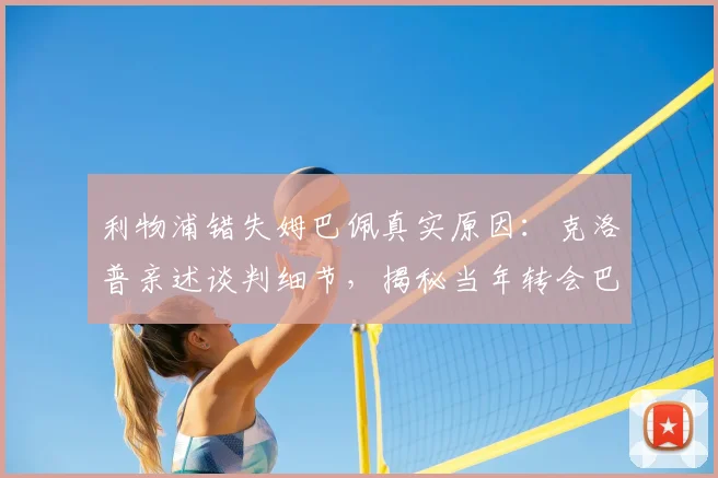 利物浦错失姆巴佩真实原因：克洛普亲述谈判细节，揭秘当年转会巴黎内幕