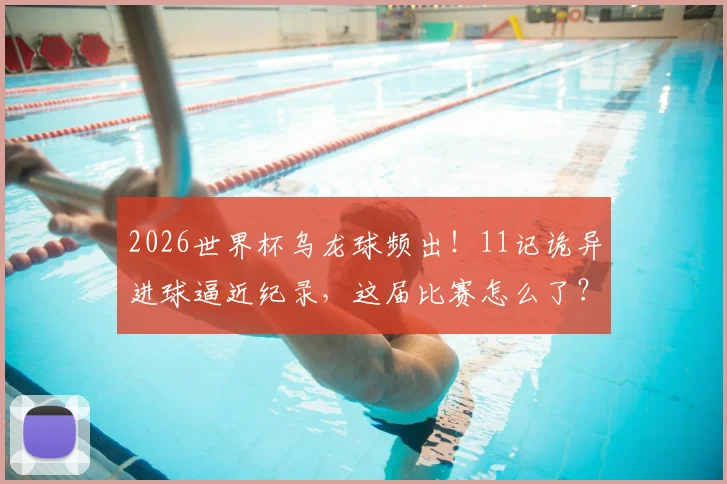 2026世界杯乌龙球频出！11记诡异进球逼近纪录，这届比赛怎么了？